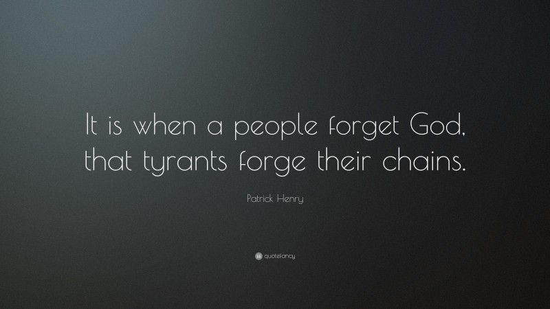Patrick Henry Quote: “It is when a people forget God, that tyrants forge their chains.”