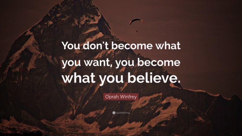 Oprah Winfrey Quote: “You don't become what you want, you become what you believe.”