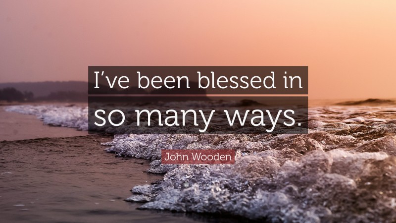 John Wooden Quote: “I’ve been blessed in so many ways.”