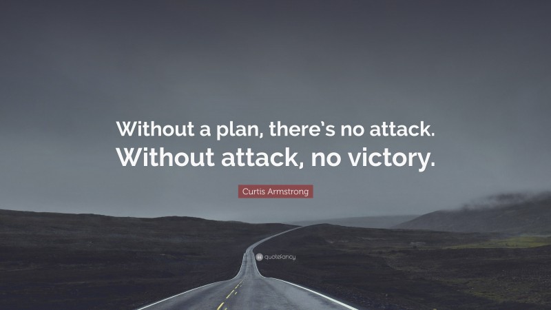 Curtis Armstrong Quote: “Without a plan, there’s no attack. Without attack, no victory.”