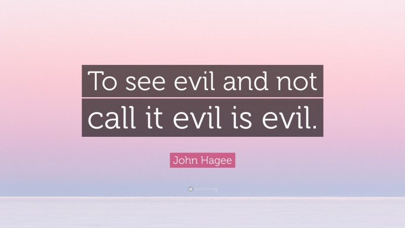 John Hagee Quote: “To see evil and not call it evil is evil.”