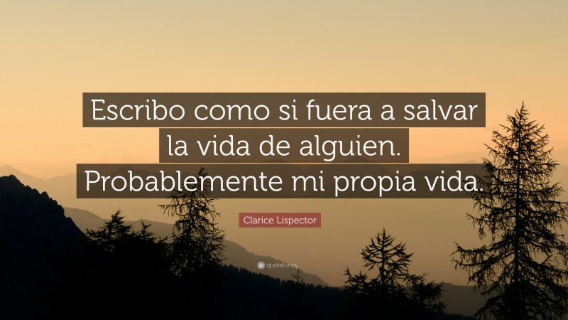 Clarice Lispector Quote: “Escribo como si fuera a salvar la vida de alguien. Probablemente mi propia vida.”