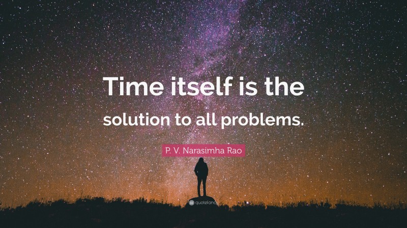 P. V. Narasimha Rao Quote: “Time itself is the solution to all problems.”