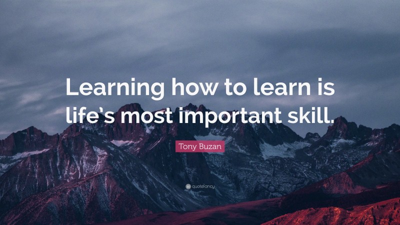 Tony Buzan Quote: “Learning how to learn is life’s most important skill.”