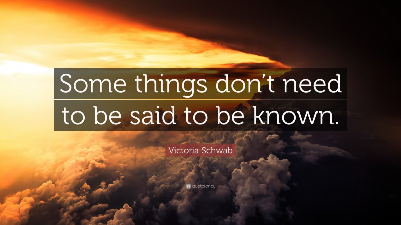 Victoria Schwab Quote: “Some things don’t need to be said to be known.”