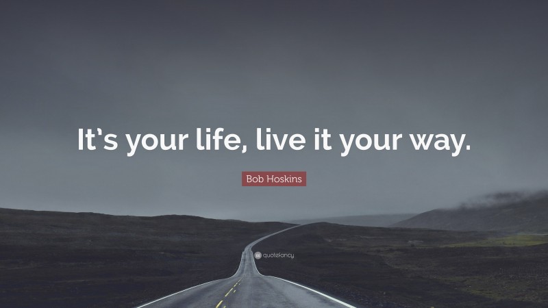 Bob Hoskins Quote: “It’s your life, live it your way.”
