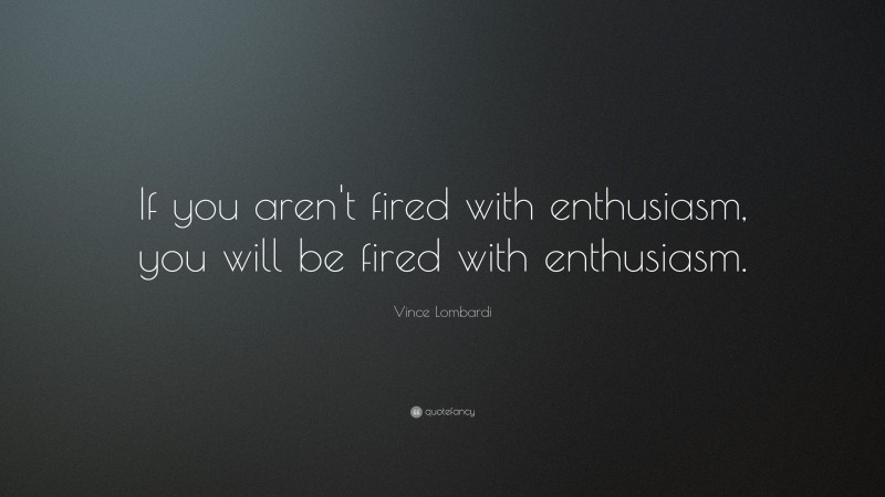 Vince Lombardi Quote: “If you aren't fired with enthusiasm, you will be fired with enthusiasm.    ”
