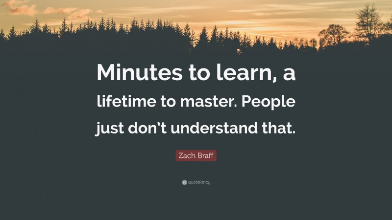 Zach Braff Quote: “Minutes to learn, a lifetime to master. People just don’t understand that.”