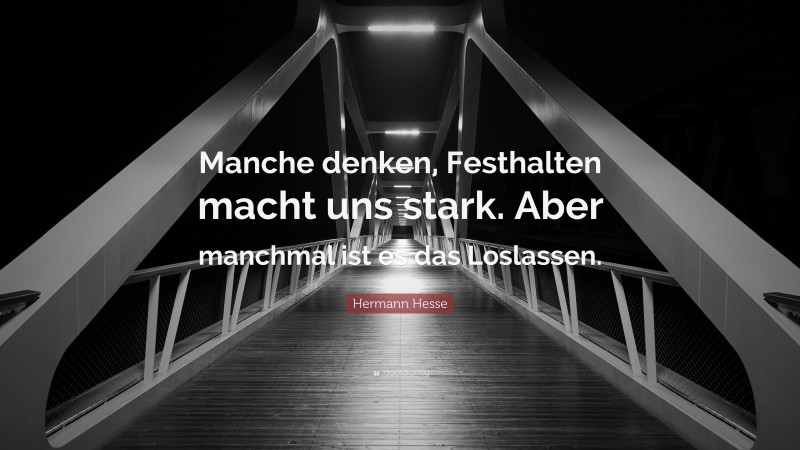 Hermann Hesse Quote: “Manche denken, Festhalten macht uns stark. Aber manchmal ist es das Loslassen.”