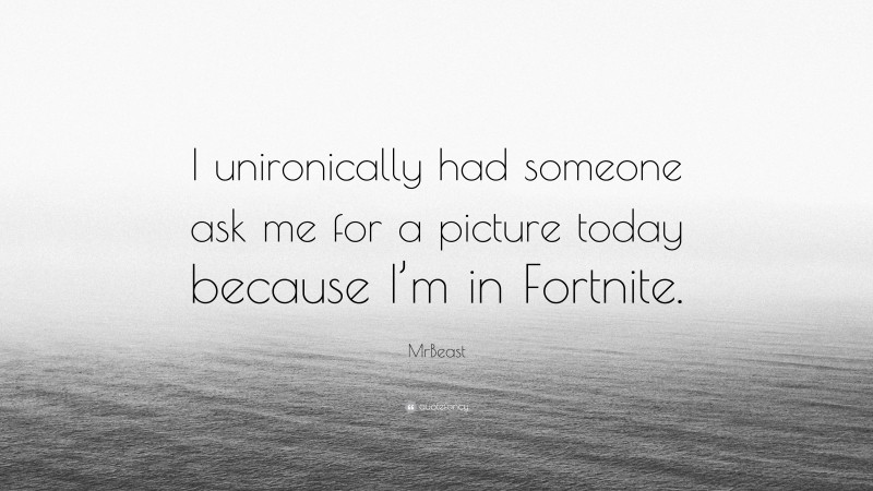 MrBeast Quote: “I unironically had someone ask me for a picture today because I’m in Fortnite.”