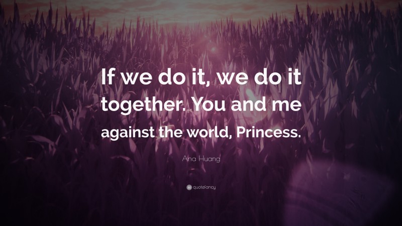 Ana Huang Quote: “If we do it, we do it together. You and me against the world, Princess.”