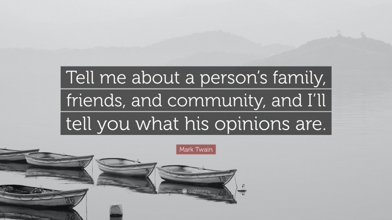 Mark Twain Quote: “Tell me about a person’s family, friends, and community, and I’ll tell you what his opinions are.”