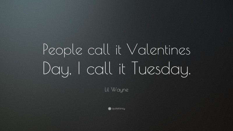 Lil Wayne Quote: “People call it Valentines Day, I call it Tuesday.”
