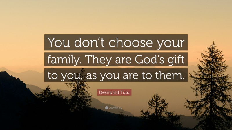 Desmond Tutu Quote: “You don’t choose your family. They are God’s gift to you, as you are to them.”