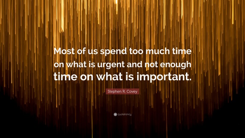 Stephen R. Covey Quote: “Most of us spend too much time on what is urgent and not enough time on what is important.”