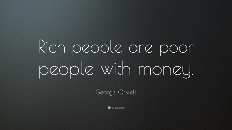 George Orwell Quote: “Rich people are poor people with money.”