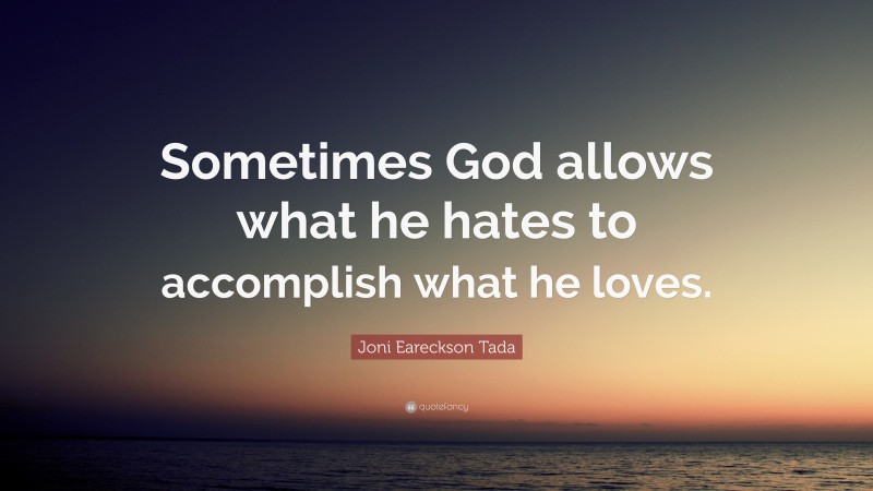 Joni Eareckson Tada Quote: “Sometimes God allows what he hates to accomplish what he loves.”