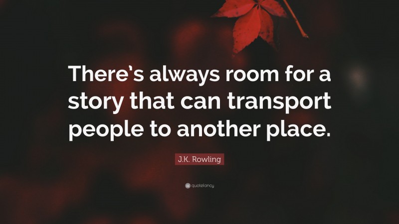 J.K. Rowling Quote: “There’s always room for a story that can transport people to another place.”