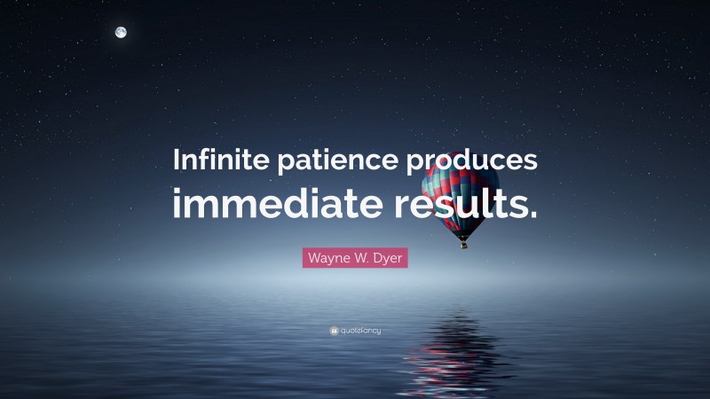 Wayne W. Dyer Quote: “Infinite patience produces immediate results.”