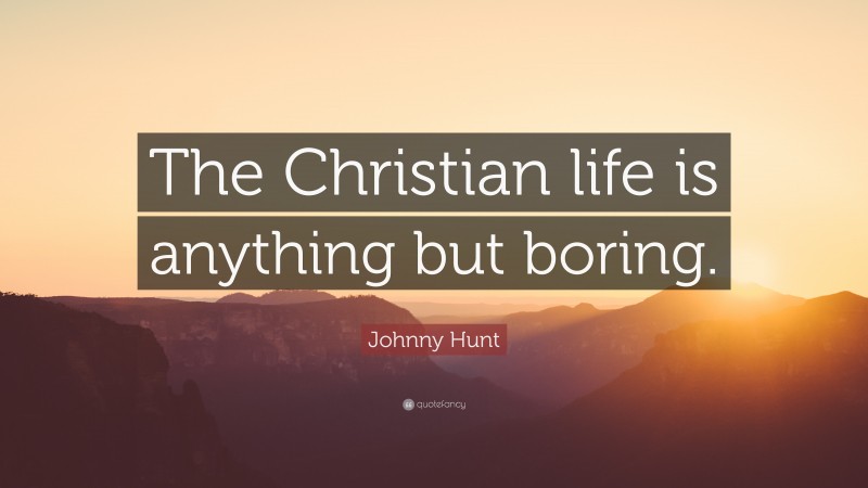 Johnny Hunt Quote: “The Christian life is anything but boring.”
