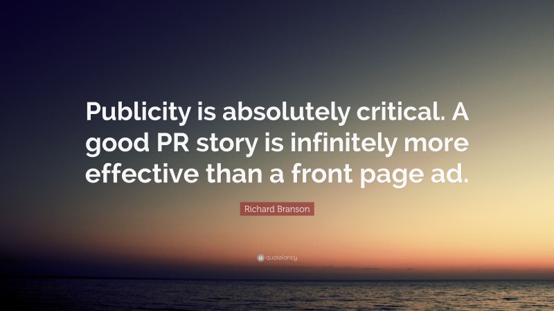 Richard Branson Quote: “Publicity is absolutely critical. A good PR story is infinitely more effective than a front page ad.”