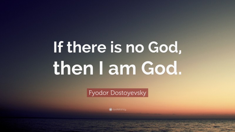 Fyodor Dostoyevsky Quote: “If there is no God, then I am God.”