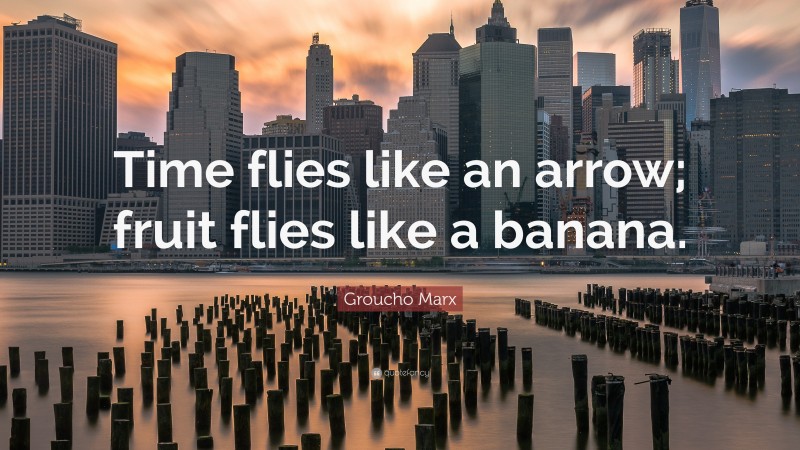 Groucho Marx Quote: “Time flies like an arrow; fruit flies like a banana.”