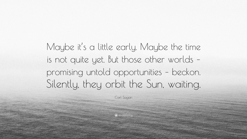 Carl Sagan Quote: “Maybe it’s a little early. Maybe the time is not quite yet. But those other worlds – promising untold opportunities – beckon. Silently, they orbit the Sun, waiting.”