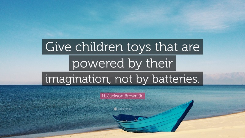 H. Jackson Brown Jr. Quote: “Give children toys that are powered by their imagination, not by batteries.”