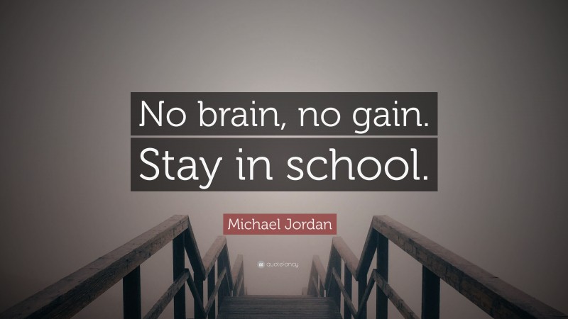 Michael Jordan Quote: “No brain, no gain. Stay in school.”