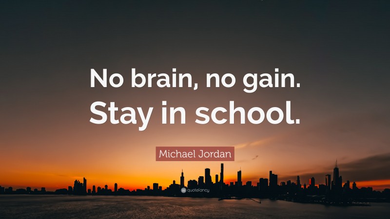 Michael Jordan Quote: “No brain, no gain. Stay in school.”
