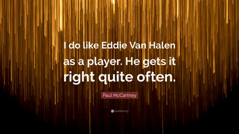Paul McCartney Quote: “I do like Eddie Van Halen as a player. He gets it right quite often.”