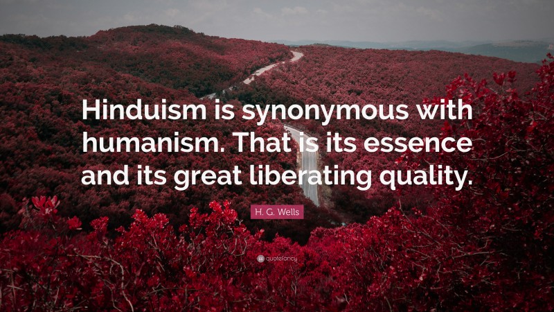 H. G. Wells Quote: “Hinduism is synonymous with humanism. That is its essence and its great liberating quality.”