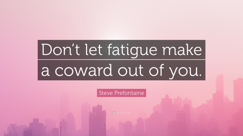 Steve Prefontaine Quote: “Don’t let fatigue make a coward out of you.”