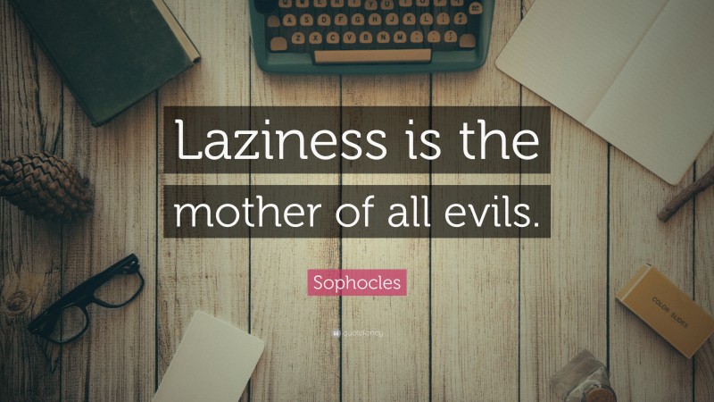 Sophocles Quote: “Laziness is the mother of all evils.”
