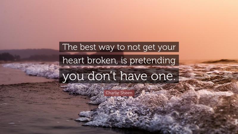Charlie Sheen Quote: “The best way to not get your heart broken, is pretending you don’t have one.”