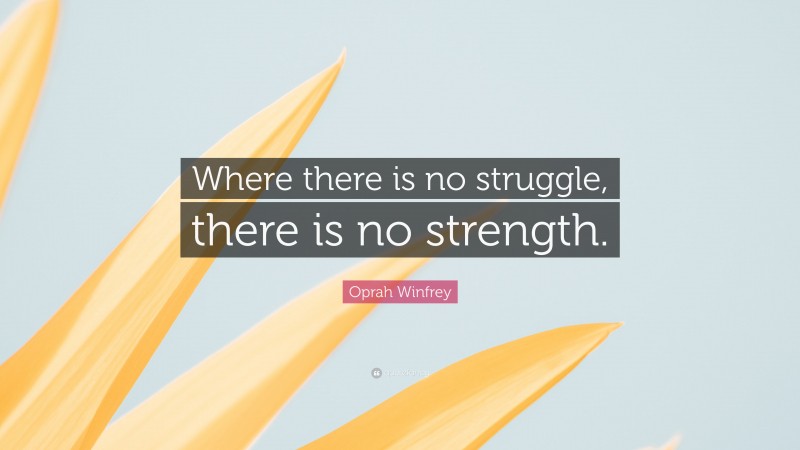 Oprah Winfrey Quote: “Where there is no struggle, there is no strength.”