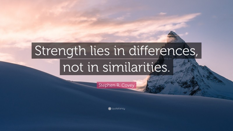 Stephen R. Covey Quote: “Strength lies in differences, not in similarities.”