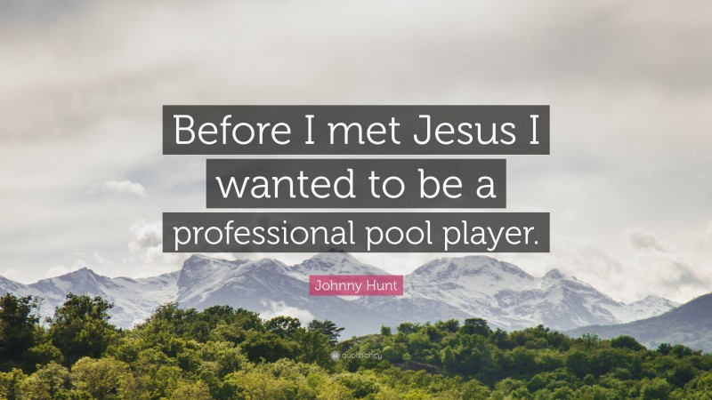 Johnny Hunt Quote: “Before I met Jesus I wanted to be a professional pool player.”