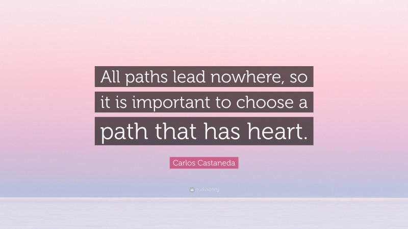 Carlos Castaneda Quote: “All paths lead nowhere, so it is important to choose a path that has heart.”
