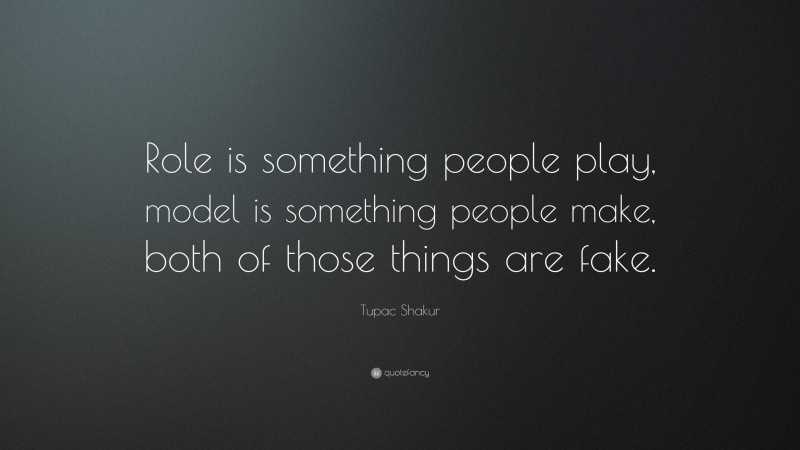 Tupac Shakur Quote: “Role is something people play, model is something people make, both of those things are fake.”