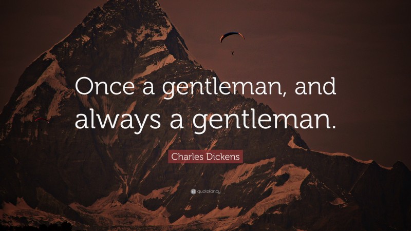Charles Dickens Quote: “Once a gentleman, and always a gentleman.”