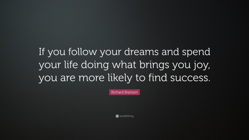 Richard Branson Quote: “If you follow your dreams and spend your life doing what brings you joy, you are more likely to find success.”