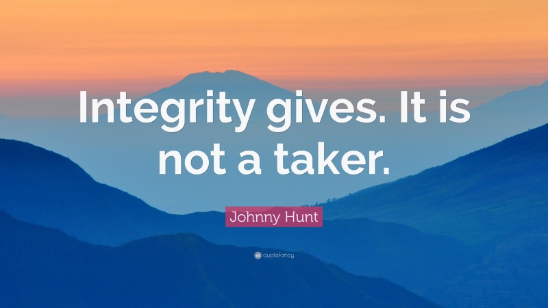 Johnny Hunt Quote: “Integrity gives. It is not a taker.”