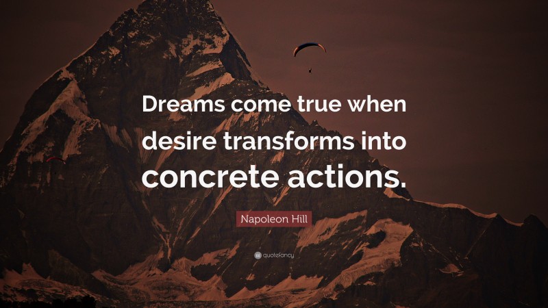 Napoleon Hill Quote: “Dreams come true when desire transforms into concrete actions.”