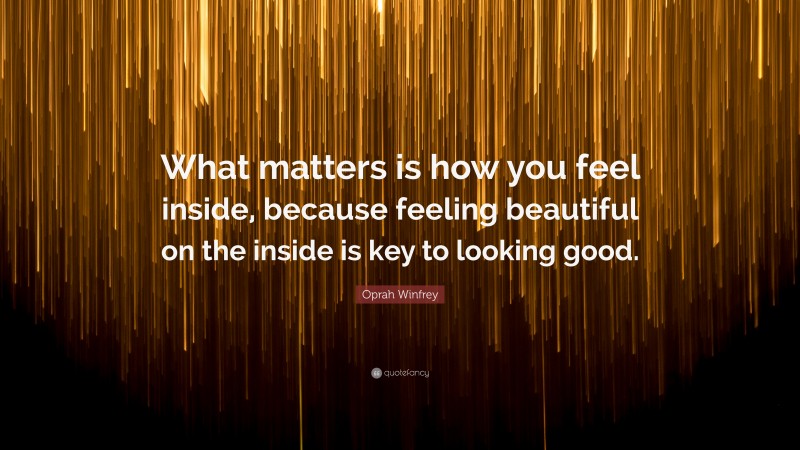 Oprah Winfrey Quote: “What matters is how you feel inside, because feeling beautiful on the inside is key to looking good.”