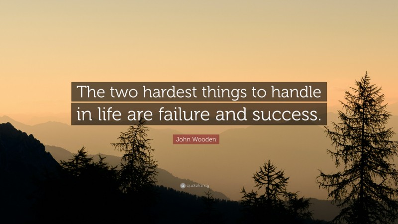 John Wooden Quote: “The two hardest things to handle in life are failure and success.”