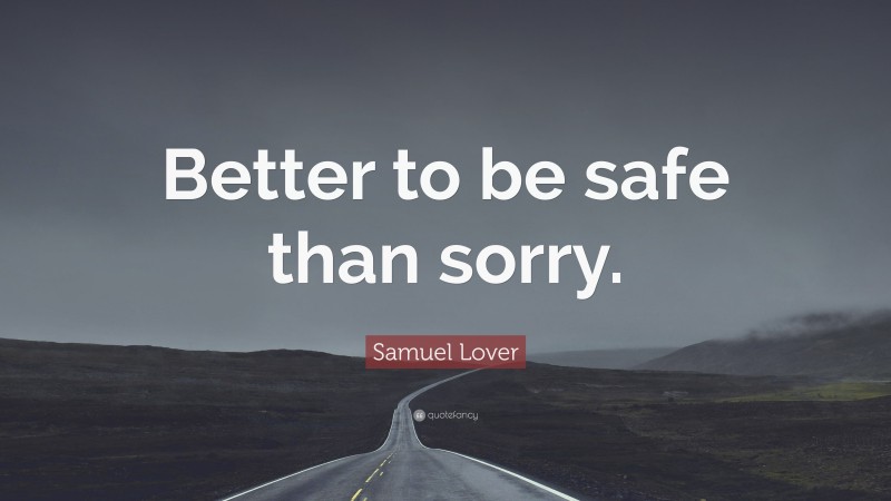 Samuel Lover Quote: “Better to be safe than sorry.”