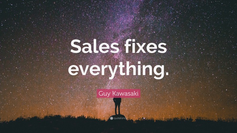 Guy Kawasaki Quote: “Sales fixes everything.”
