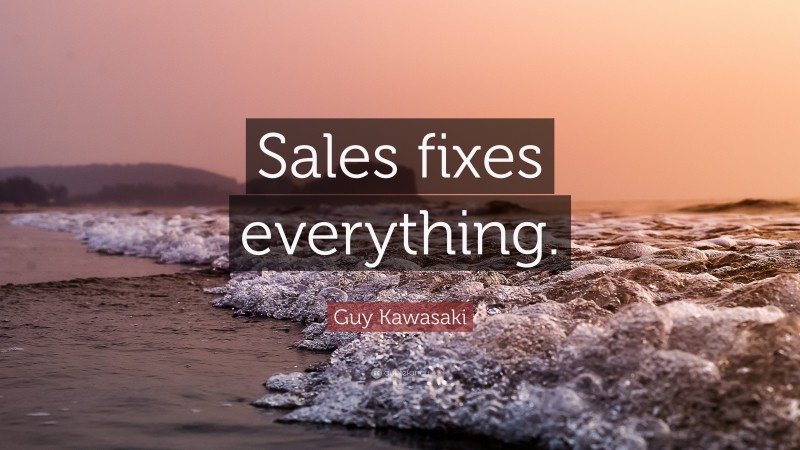 Guy Kawasaki Quote: “Sales fixes everything.”